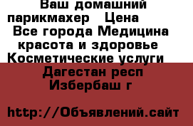 Ваш домашний парикмахер › Цена ­ 300 - Все города Медицина, красота и здоровье » Косметические услуги   . Дагестан респ.,Избербаш г.